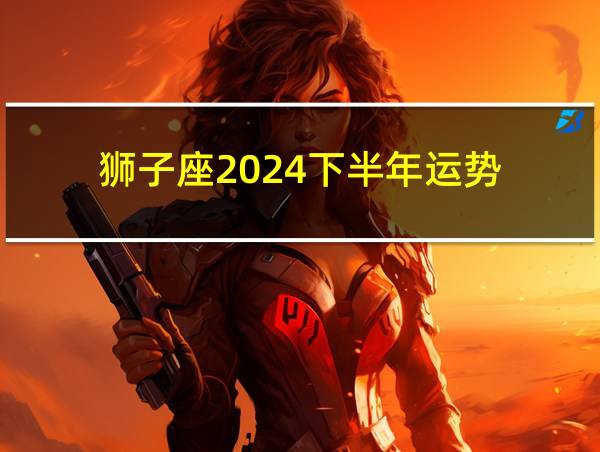 狮子座2024下半年运势的相关图片