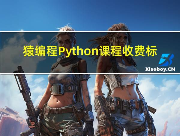 猿编程Python课程收费标准的相关图片