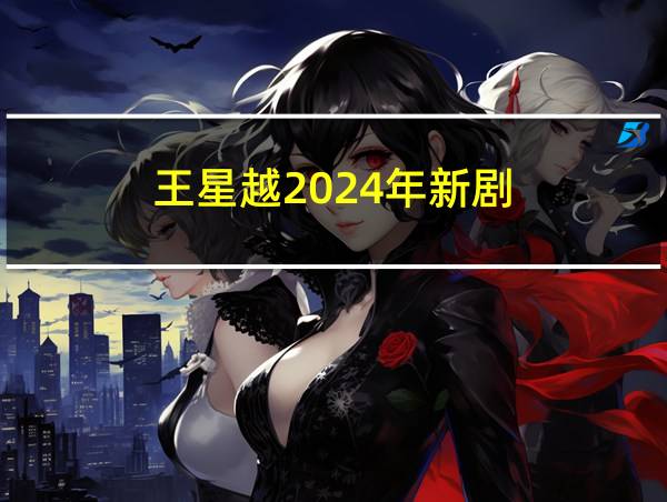 王星越2024年新剧的相关图片