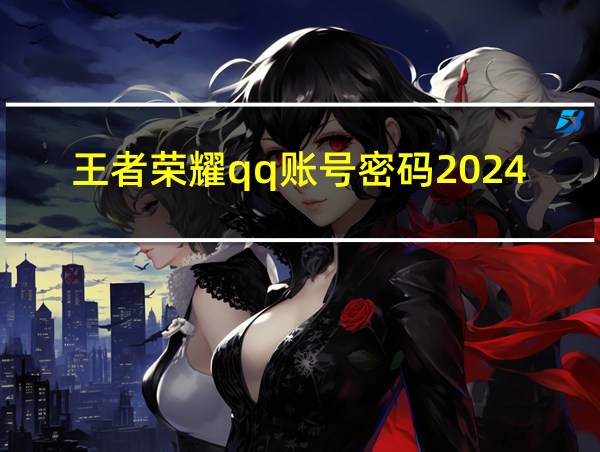 王者荣耀qq账号密码2024的相关图片