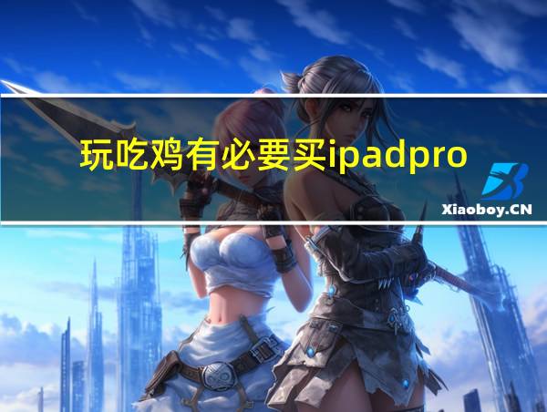 玩吃鸡有必要买ipadpro吗的相关图片