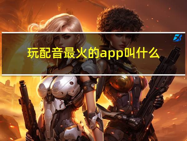 玩配音最火的app叫什么的相关图片