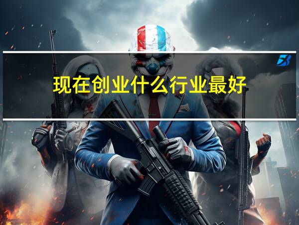 现在创业什么行业最好的相关图片