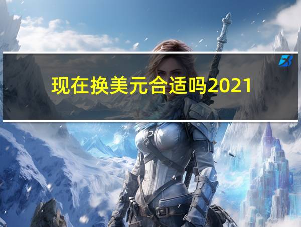 现在换美元合适吗2021的相关图片