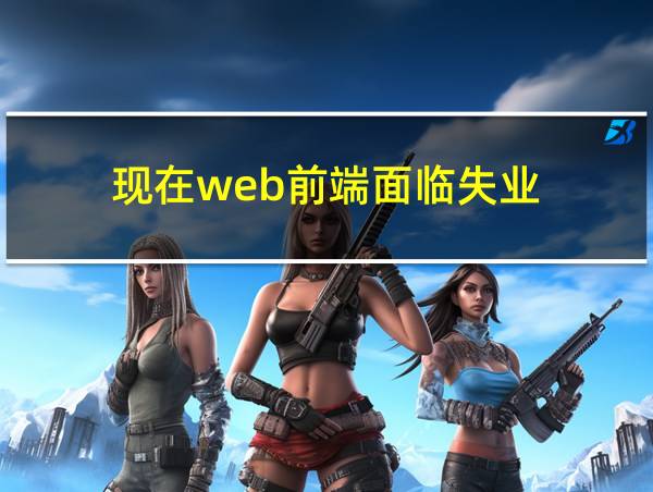 现在web前端面临失业的相关图片