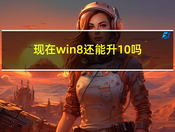 现在win8还能升10吗的相关图片