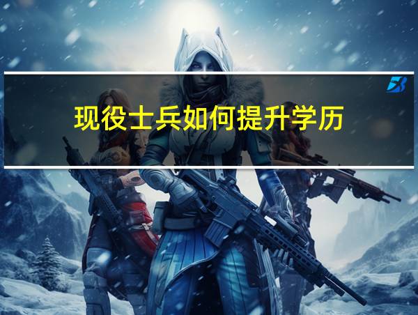 现役士兵如何提升学历的相关图片