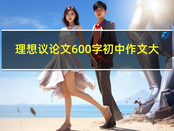 理想议论文600字初中作文大全的相关图片