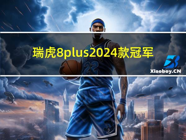 瑞虎8plus2024款冠军版的相关图片