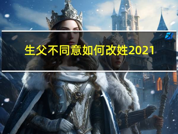 生父不同意如何改姓2021的相关图片