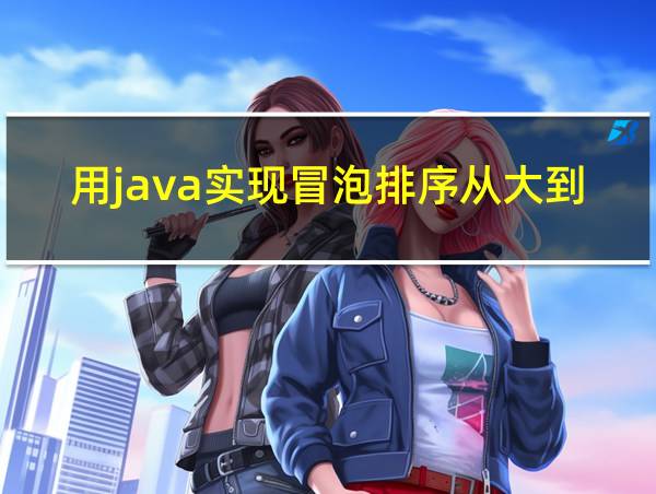 用java实现冒泡排序从大到小的相关图片