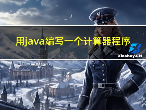 用java编写一个计算器程序代码的相关图片