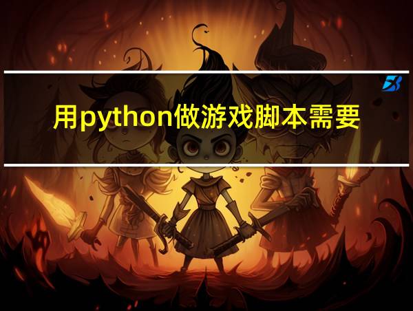 用python做游戏脚本需要掌握什么东西的相关图片