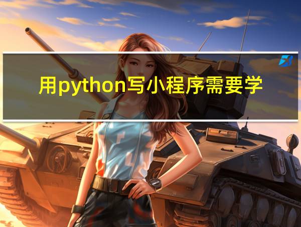 用python写小程序需要学哪些东西的相关图片