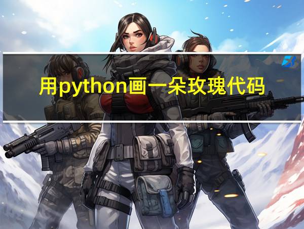 用python画一朵玫瑰代码的相关图片