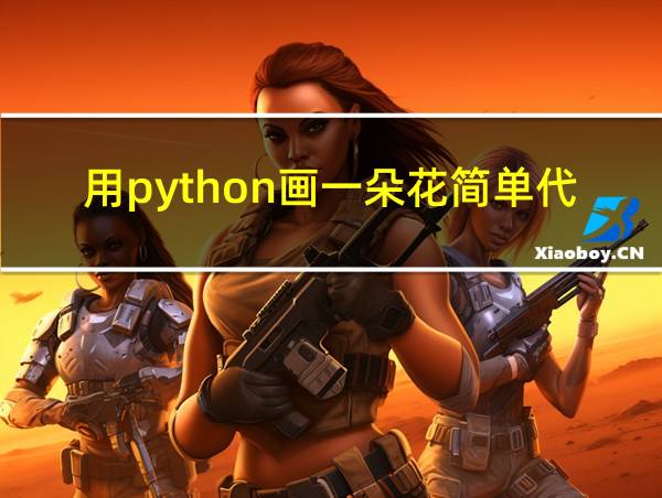 用python画一朵花简单代码的相关图片