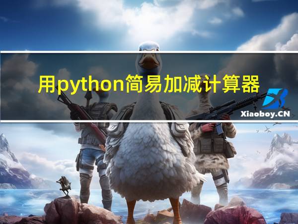 用python简易加减计算器代码怎么写的相关图片