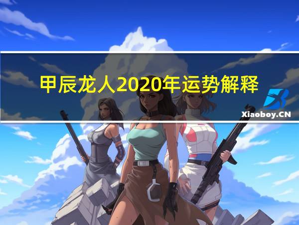 甲辰龙人2020年运势解释的相关图片