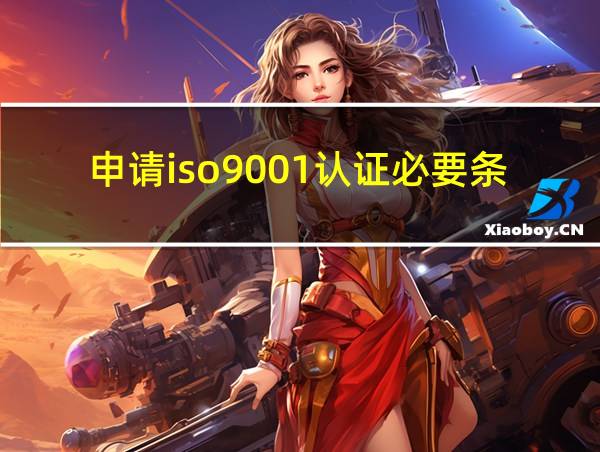 申请iso9001认证必要条件的相关图片