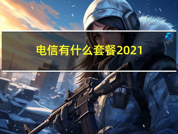 电信有什么套餐2021的相关图片