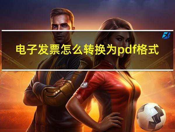 电子发票怎么转换为pdf格式的的相关图片