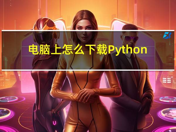 电脑上怎么下载Python的相关图片