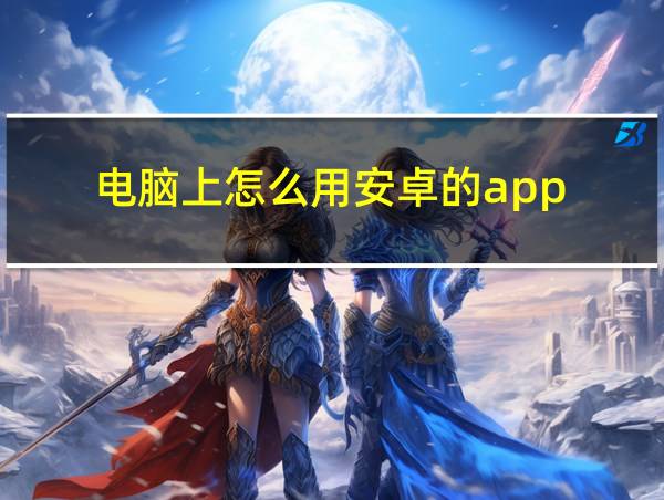 电脑上怎么用安卓的app的相关图片