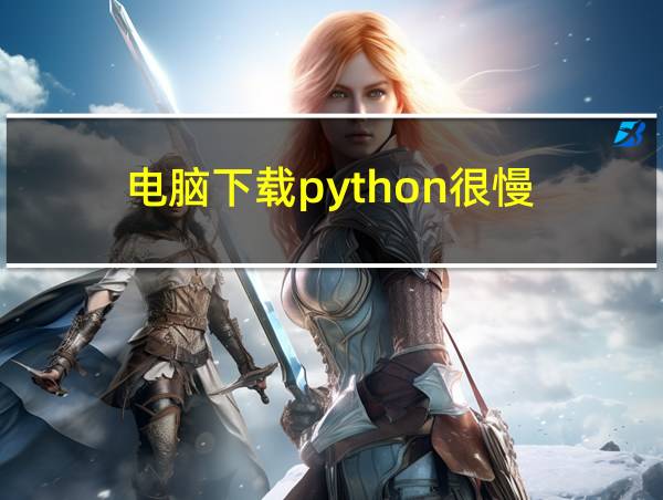 电脑下载python很慢的相关图片