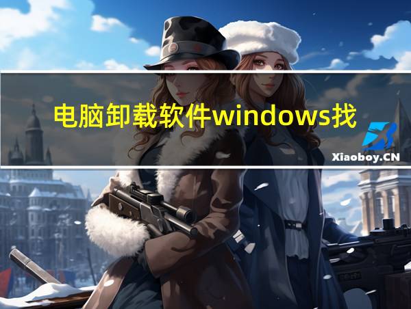 电脑卸载软件windows找不到文件的相关图片