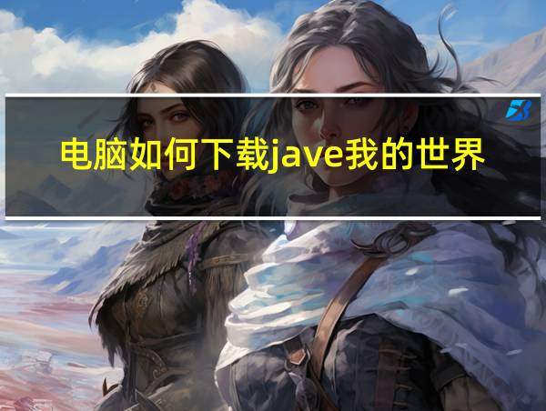 电脑如何下载jave我的世界的相关图片