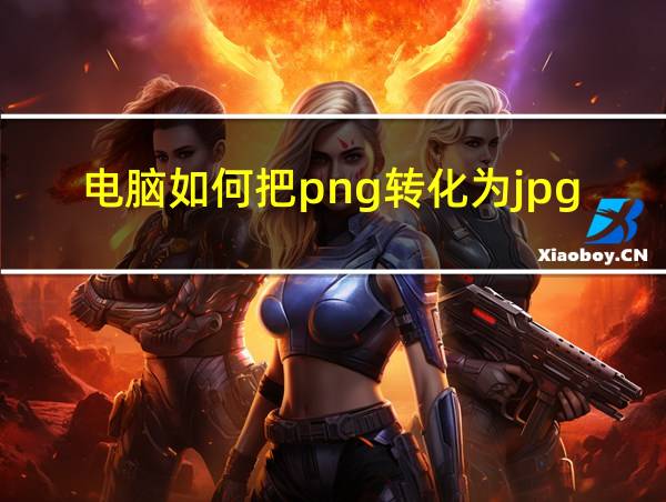 电脑如何把png转化为jpg格式的相关图片