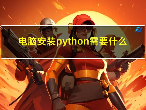 电脑安装python需要什么配置吗?的相关图片