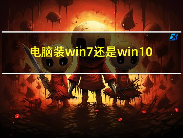 电脑装win7还是win10的相关图片