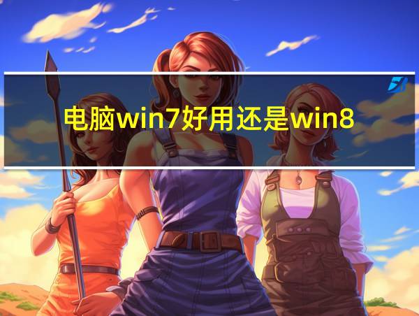 电脑win7好用还是win8的相关图片