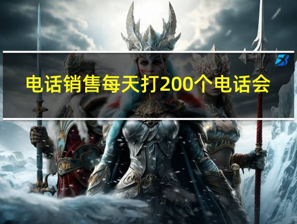 电话销售每天打200个电话会怎么样的相关图片