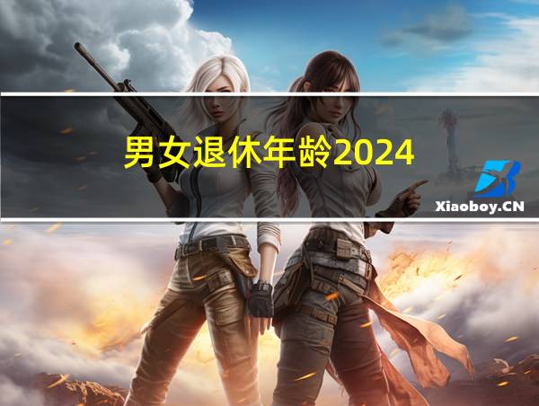 男女退休年龄2024的相关图片