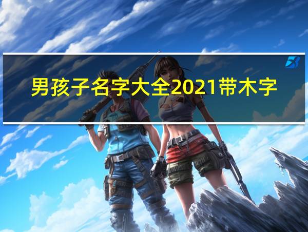 男孩子名字大全2021带木字的相关图片