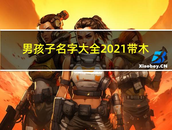 男孩子名字大全2021带木的相关图片