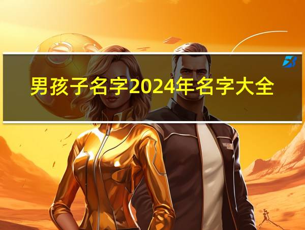 男孩子名字2024年名字大全的相关图片