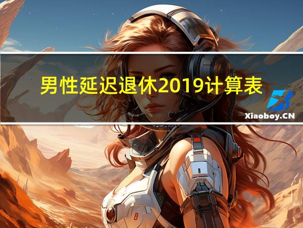 男性延迟退休2019计算表的相关图片