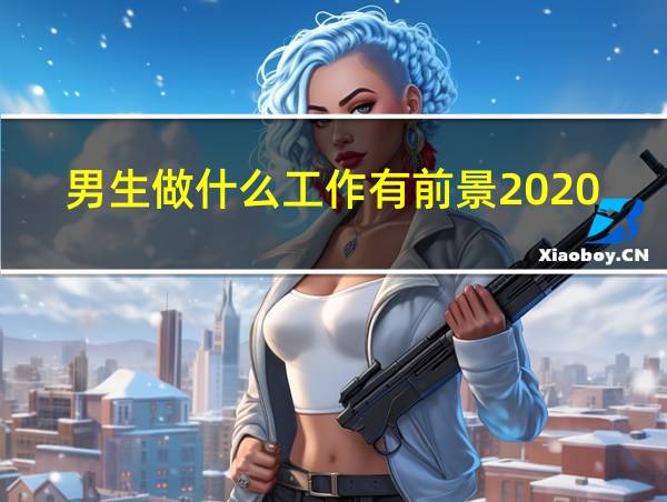 男生做什么工作有前景2020的相关图片