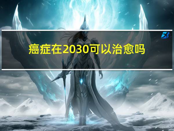 癌症在2030可以治愈吗的相关图片