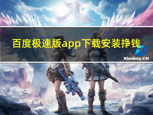 百度极速版app下载安装挣钱的相关图片