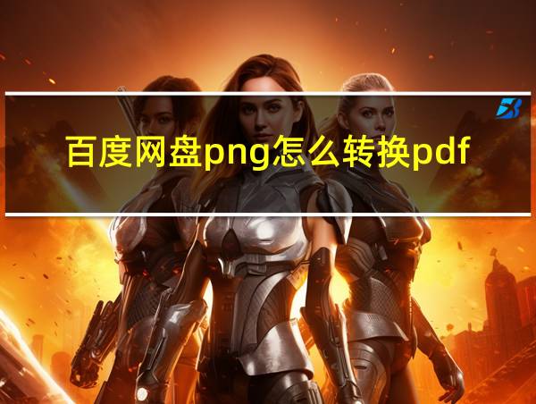 百度网盘png怎么转换pdf的相关图片