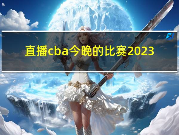 直播cba今晚的比赛2023的相关图片