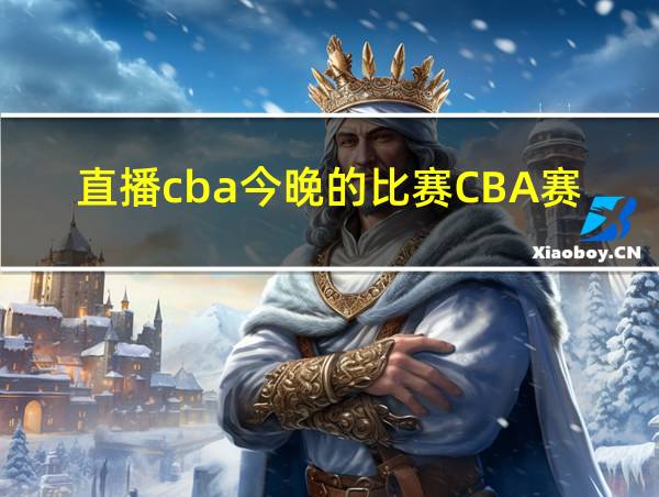 直播cba今晚的比赛CBA赛程的相关图片