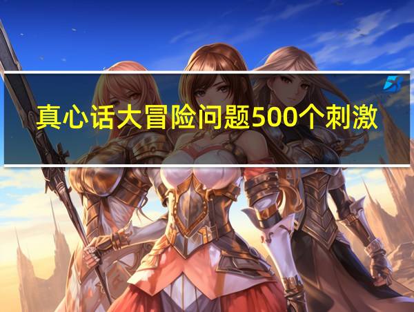 真心话大冒险问题500个刺激问男生的相关图片