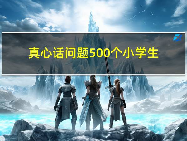 真心话问题500个小学生的相关图片