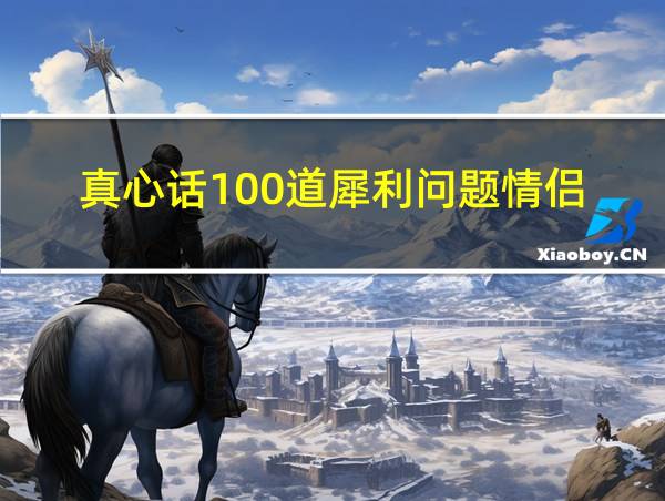 真心话100道犀利问题情侣的相关图片