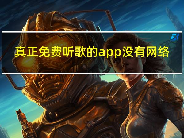 真正免费听歌的app没有网络也能听歌的相关图片